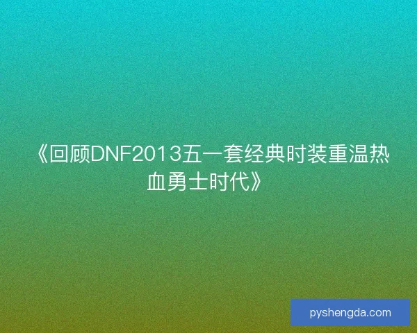 《回顾DNF2013五一套经典时装重温热血勇士时代》