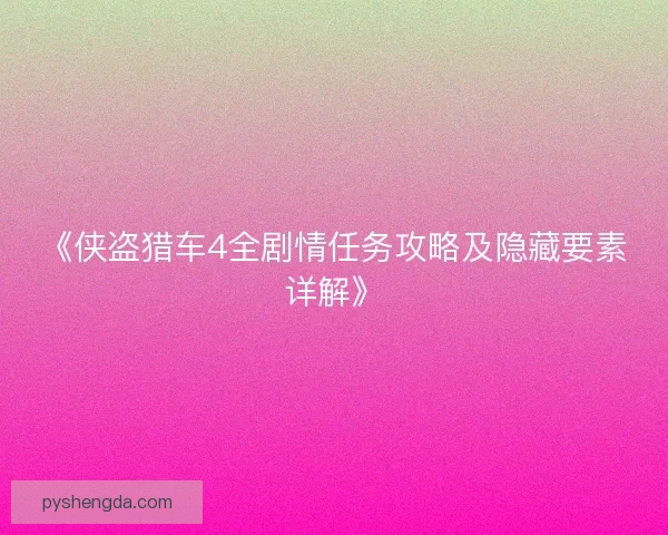 《侠盗猎车4全剧情任务攻略及隐藏要素详解》 《侠盗猎车4全剧情任务攻略及隐藏要素详解》