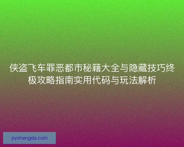 侠盗飞车罪恶都市秘籍大全与隐藏技巧终极攻略指南实用代码与玩法解析 侠盗飞车罪恶都市秘籍大全与隐藏技巧终极攻略指南实用代码与玩法解析