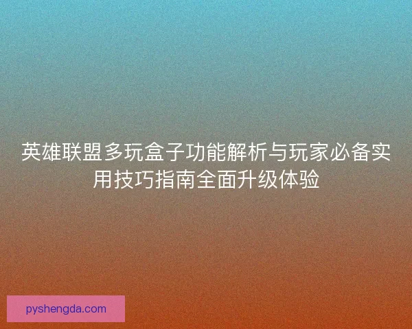 英雄联盟多玩盒子功能解析与玩家必备实用技巧指南全面升级体验