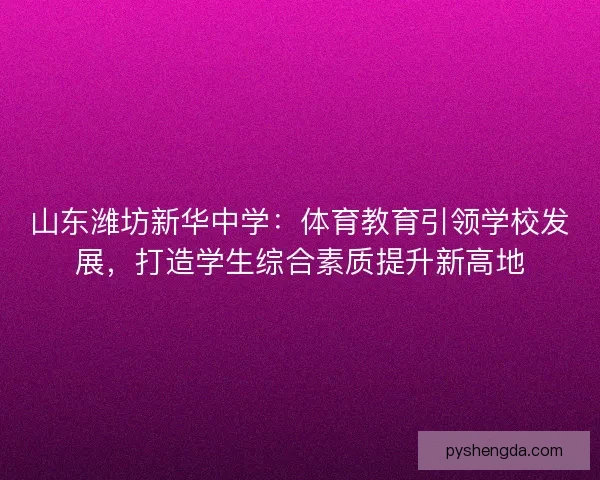 山东潍坊新华中学：体育教育引领学校发展，打造学生综合素质提升新高地