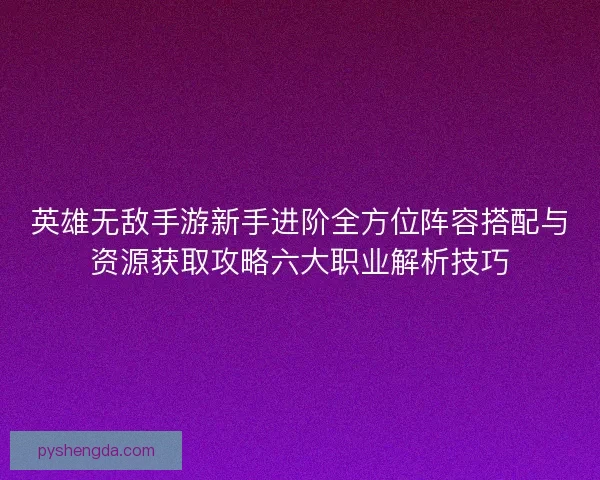 英雄无敌手游新手进阶全方位阵容搭配与资源获取攻略六大职业解析技巧