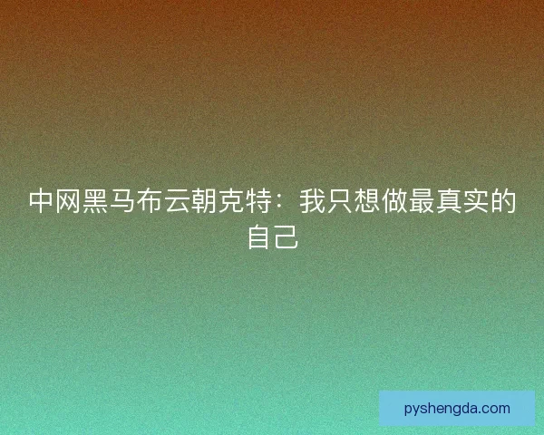 中网黑马布云朝克特：我只想做最真实的自己