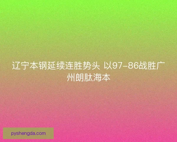 辽宁本钢延续连胜势头 以97-86战胜广州朗肽海本