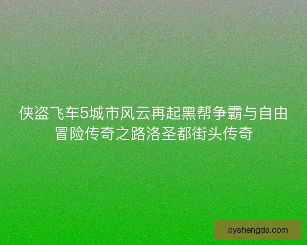 侠盗飞车5城市风云再起黑帮争霸与自由冒险传奇之路洛圣都街头传奇 侠盗飞车5城市风云再起黑帮争霸与自由冒险传奇之路洛圣都街头传奇