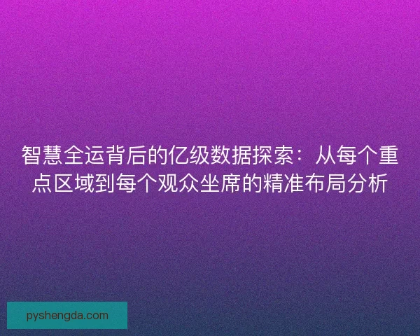 智慧全运背后的亿级数据探索：从每个重点区域到每个观众坐席的精准布局分析