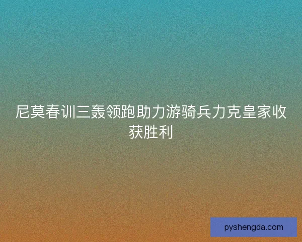 尼莫春训三轰领跑助力游骑兵力克皇家收获胜利