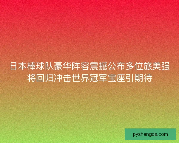 日本棒球队豪华阵容震撼公布多位旅美强将回归冲击世界冠军宝座引期待