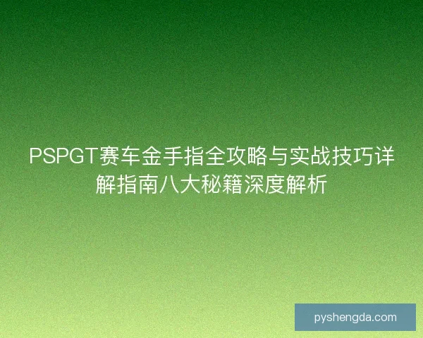 PSPGT赛车金手指全攻略与实战技巧详解指南八大秘籍深度解析 PSPGT赛车金手指全攻略与实战技巧详解指南八大秘籍深度解析